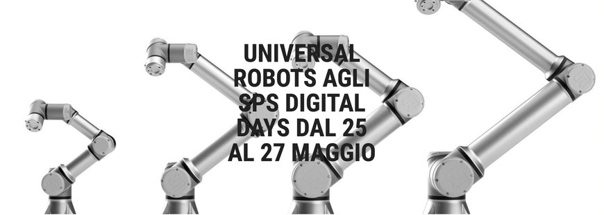 UNIVERSAL ROBOTS AGLI SPS DIGITAL DAYS DAL 25 AL 27 MAGGIO